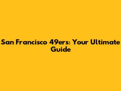 San Francisco 49ers: Your Ultimate Guide