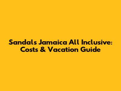 Sandals Jamaica All Inclusive: Costs & Vacation Guide