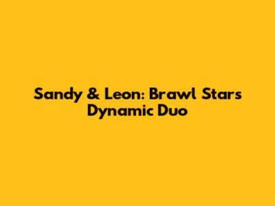 Sandy & Leon: Brawl Stars' Dynamic Duo