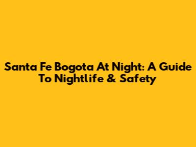 Santa Fe Bogota At Night: A Guide To Nightlife & Safety