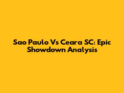 Sao Paulo Vs Ceara SC: Epic Showdown Analysis