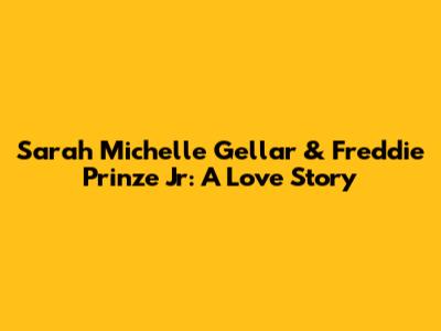 Sarah Michelle Gellar & Freddie Prinze Jr: A Love Story