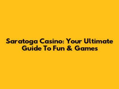 Saratoga Casino: Your Ultimate Guide To Fun & Games
