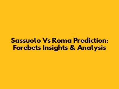 Sassuolo Vs Roma Prediction: Forebet's Insights & Analysis