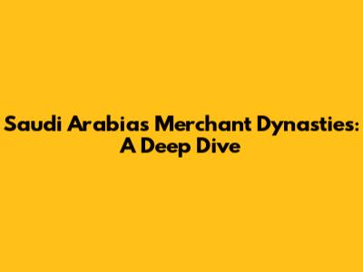 Saudi Arabia's Merchant Dynasties: A Deep Dive