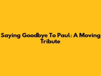 Saying Goodbye To Paul: A Moving Tribute