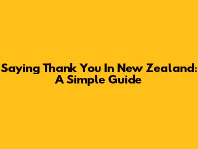 Saying Thank You In New Zealand: A Simple Guide