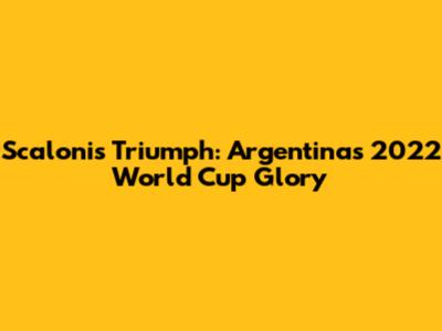 Scaloni's Triumph: Argentina's 2022 World Cup Glory