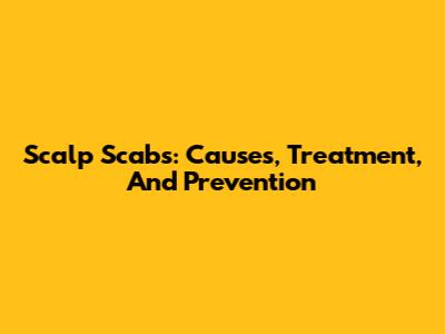 Scalp Scabs: Causes, Treatment, And Prevention
