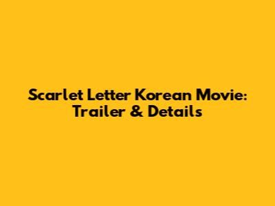 Scarlet Letter Korean Movie: Trailer & Details