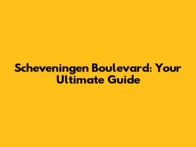 Scheveningen Boulevard: Your Ultimate Guide