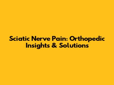 Sciatic Nerve Pain: Orthopedic Insights & Solutions