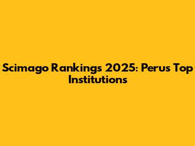 Scimago Rankings 2025: Peru's Top Institutions