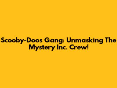 Scooby-Doo's Gang: Unmasking The Mystery Inc. Crew!