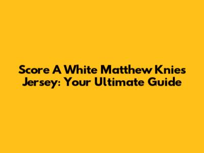 Score A White Matthew Knies Jersey: Your Ultimate Guide