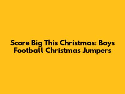 Score Big This Christmas: Boys' Football Christmas Jumpers