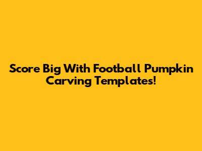 Score Big With Football Pumpkin Carving Templates!