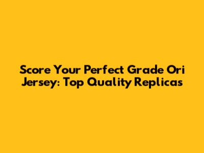Score Your Perfect Grade Ori Jersey: Top Quality Replicas