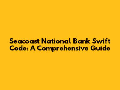 Seacoast National Bank Swift Code: A Comprehensive Guide