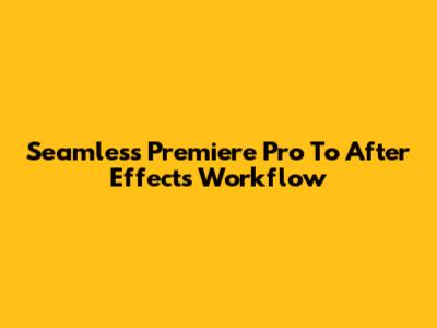 Seamless Premiere Pro To After Effects Workflow
