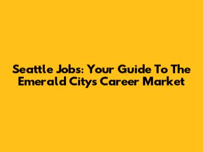 Seattle Jobs: Your Guide To The Emerald City's Career Market