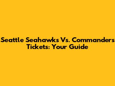 Seattle Seahawks Vs. Commanders Tickets: Your Guide