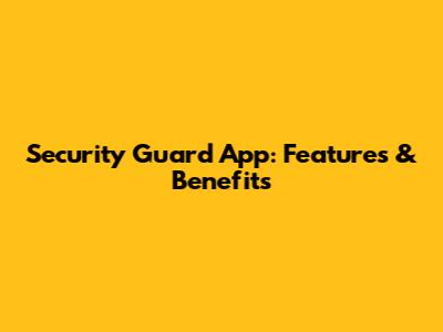 Security Guard App: Features & Benefits