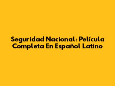 Seguridad Nacional: Película Completa En Español Latino