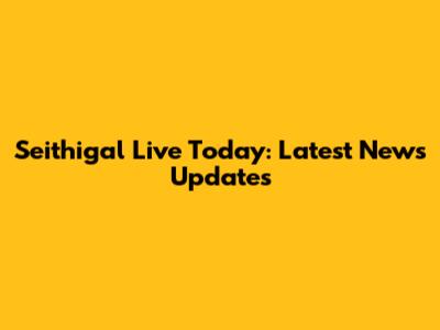 Seithigal Live Today: Latest News Updates