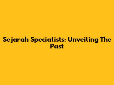 Sejarah Specialists: Unveiling The Past