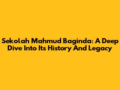 Sekolah Mahmud Baginda: A Deep Dive Into Its History And Legacy