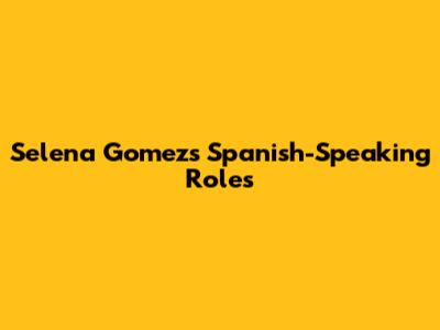 Selena Gomez's Spanish-Speaking Roles