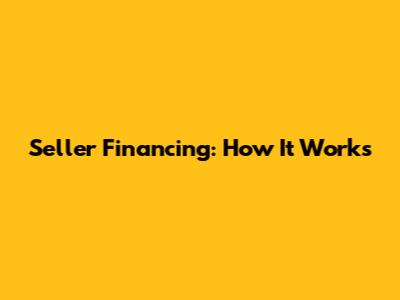 Seller Financing: How It Works