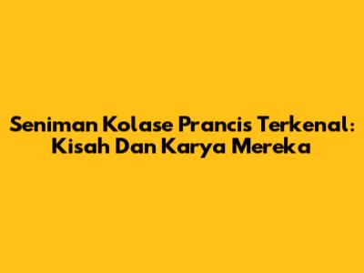 Seniman Kolase Prancis Terkenal: Kisah Dan Karya Mereka