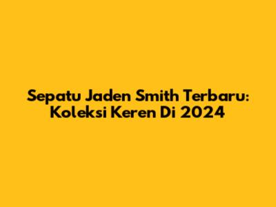 Sepatu Jaden Smith Terbaru: Koleksi Keren Di 2024