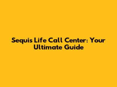 Sequis Life Call Center: Your Ultimate Guide