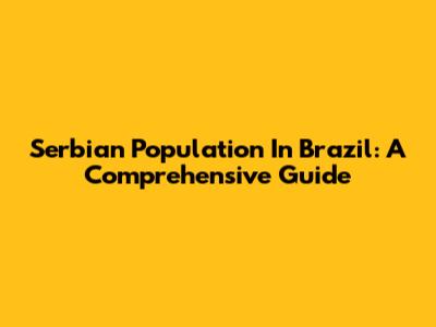 Serbian Population In Brazil: A Comprehensive Guide