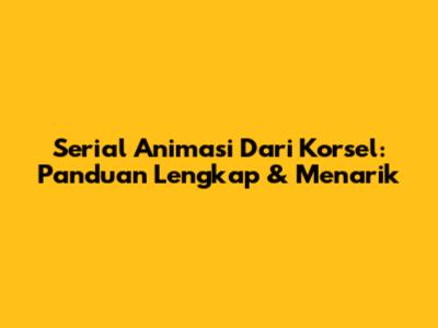 Serial Animasi Dari Korsel: Panduan Lengkap & Menarik