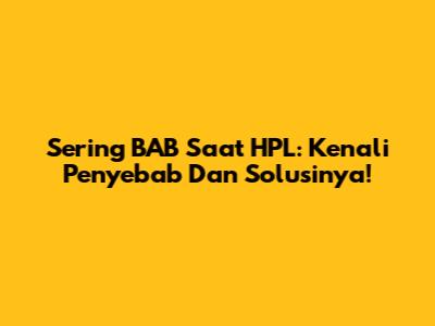 Sering BAB Saat HPL: Kenali Penyebab Dan Solusinya!