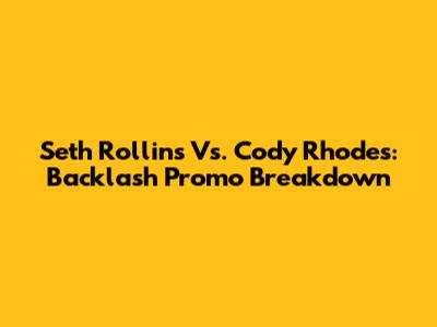 Seth Rollins Vs. Cody Rhodes: Backlash Promo Breakdown