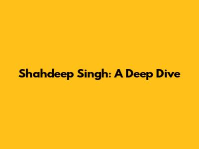 Shahdeep Singh: A Deep Dive