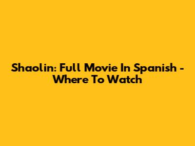 Shaolin: Full Movie In Spanish - Where To Watch