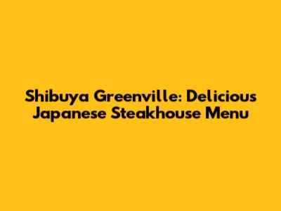 Shibuya Greenville: Delicious Japanese Steakhouse Menu