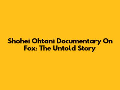 Shohei Ohtani Documentary On Fox: The Untold Story