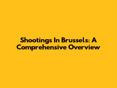 Shootings In Brussels: A Comprehensive Overview