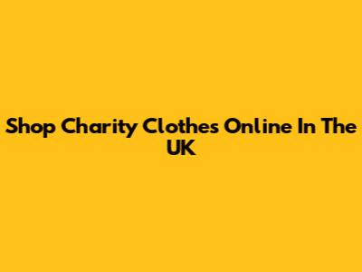Shop Charity Clothes Online In The UK