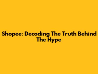 Shopee: Decoding The Truth Behind The Hype