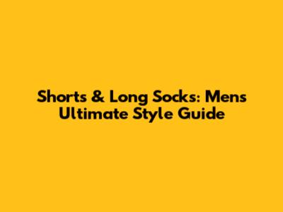 Shorts & Long Socks: Men's Ultimate Style Guide