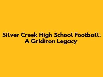 Silver Creek High School Football: A Gridiron Legacy
