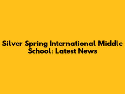 Silver Spring International Middle School: Latest News